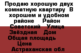 Продаю хорошую двух комнатную квартиру. В хорошем и удобном районе. › Район ­ Советский › Улица ­ Звёздная › Дом ­ 1 › Общая площадь ­ 46 › Цена ­ 1 670 000 - Астраханская обл. Недвижимость » Квартиры продажа   